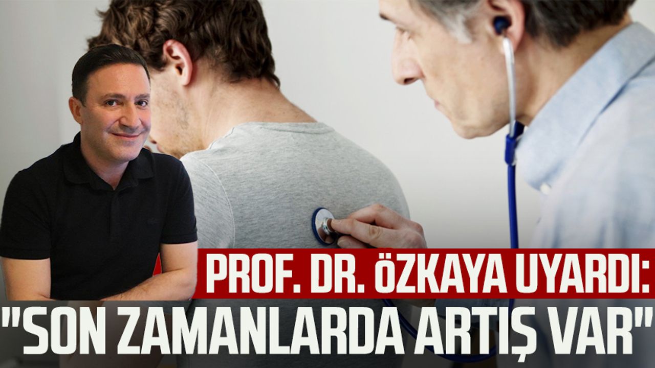 Prof. Dr. Şevket Özkaya uyardı: "Son zamanlarda artış var"