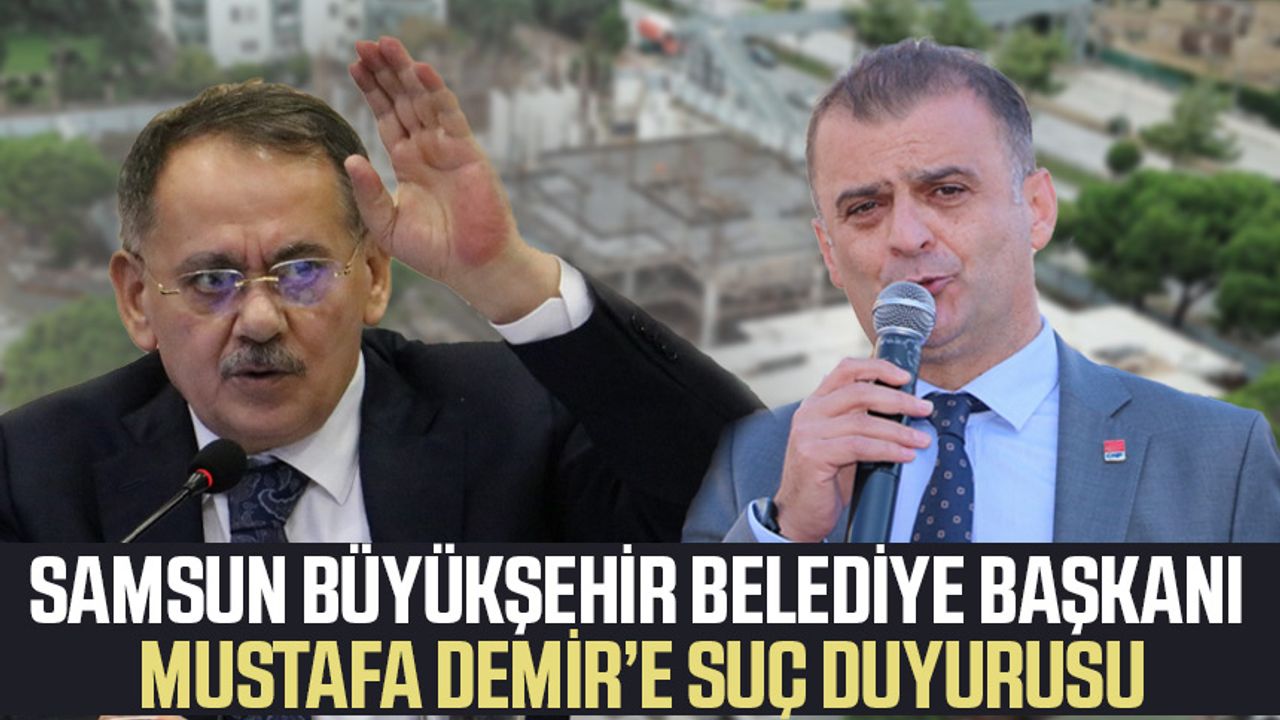 Samsun Büyükşehir Belediye Başkanı Mustafa Demir’e suç duyurusu