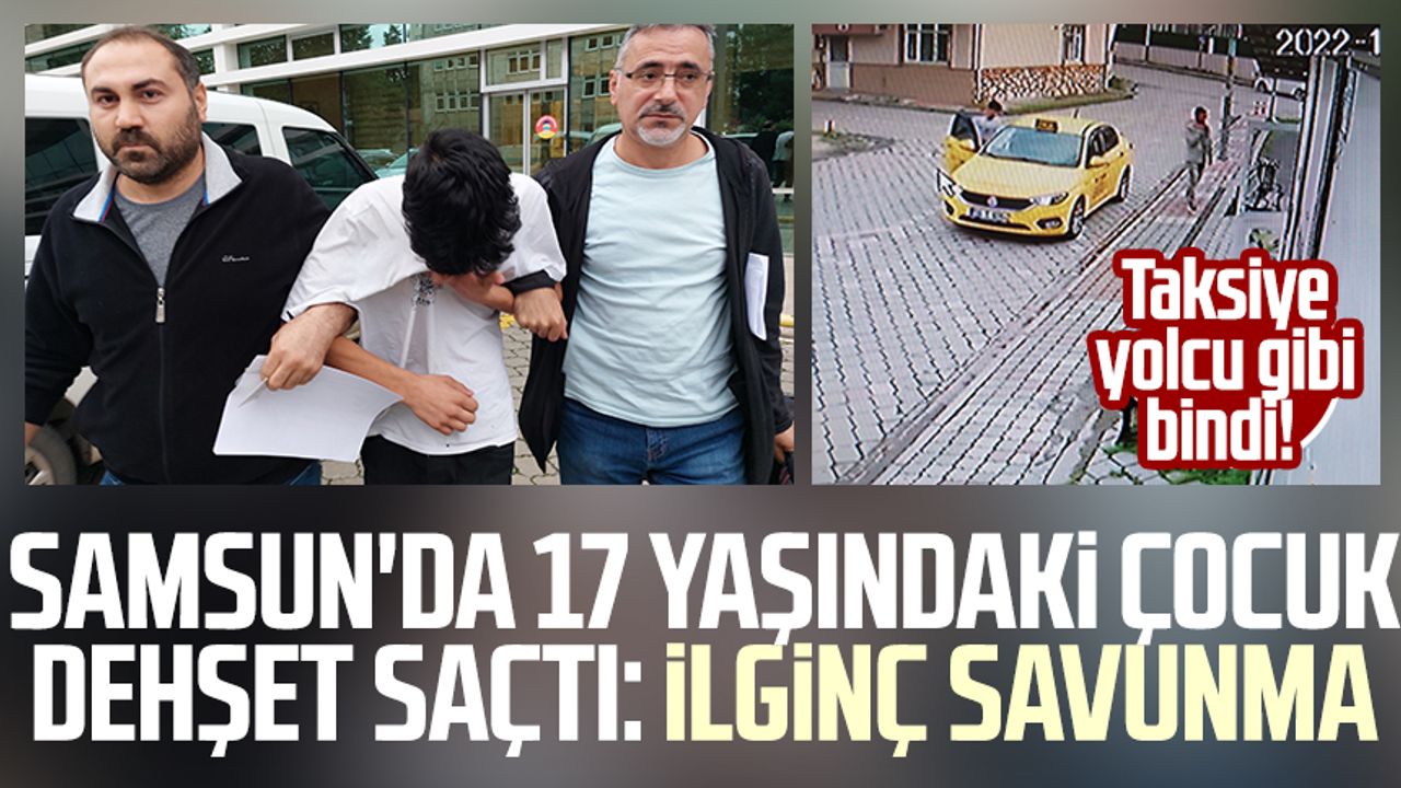 Taksiye yolcu gibi bindi! Samsun'da 17 yaşındaki çocuk dehşet saçtı: İlginç savunma