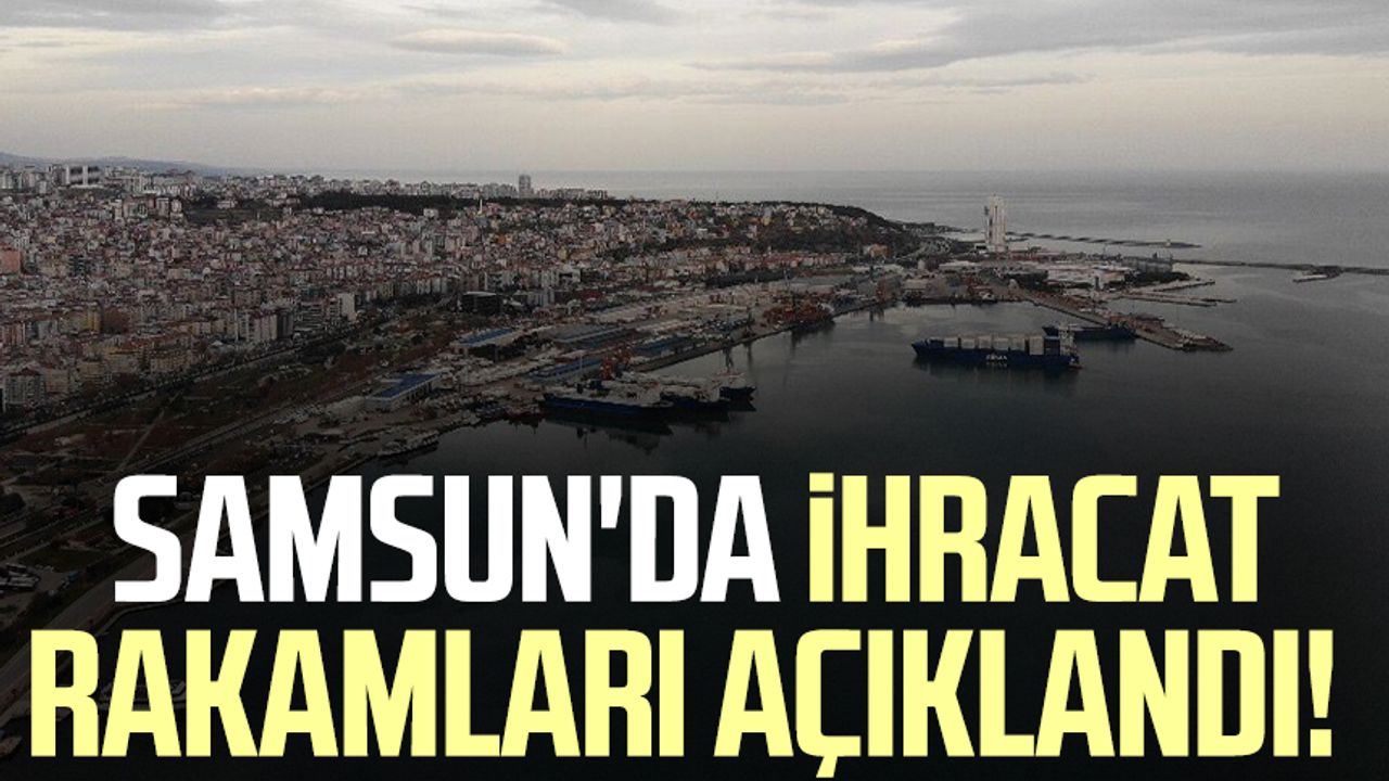 Samsun'da ihracat rakamları açıklandı!