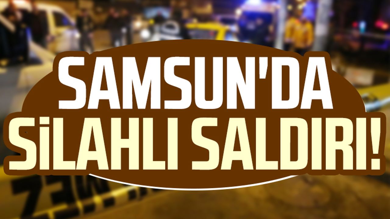 Samsun Zeytinlik Mahallesi'nde silahlı saldırı!
