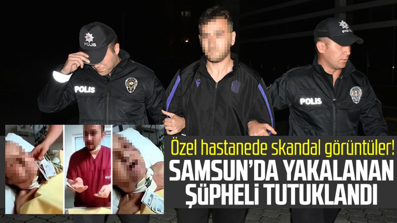 Özel hastanede skandal görüntüler! O şüpheli Samsun'da tutuklandı