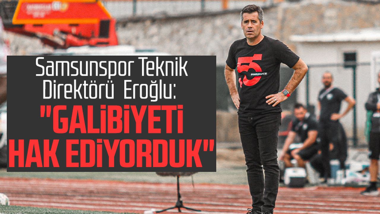 Samsunspor Teknik Direktörü Hüseyin Eroğlu: "Galibiyeti hak ediyorduk"