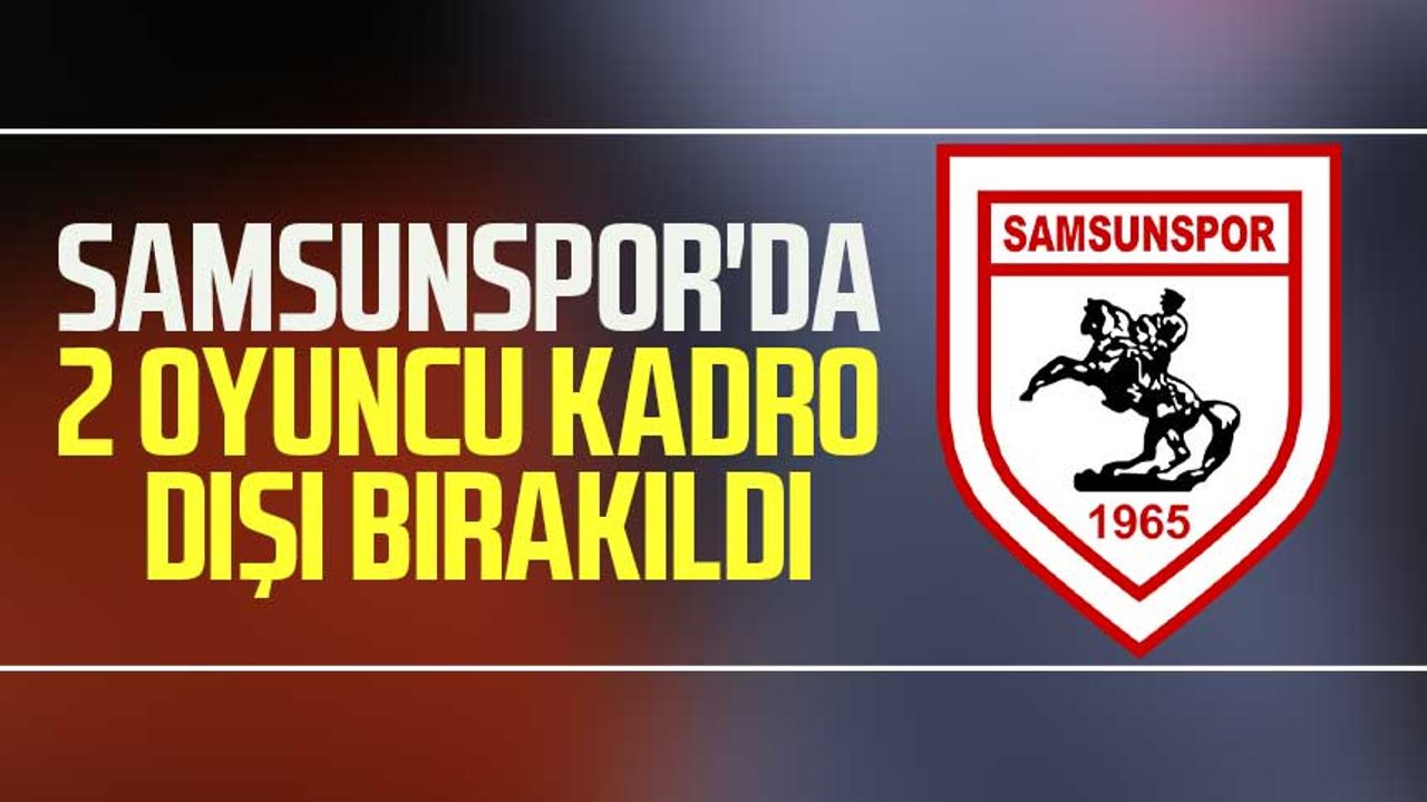 Samsunspor'da 2 oyuncu kadro dışı bırakıldı