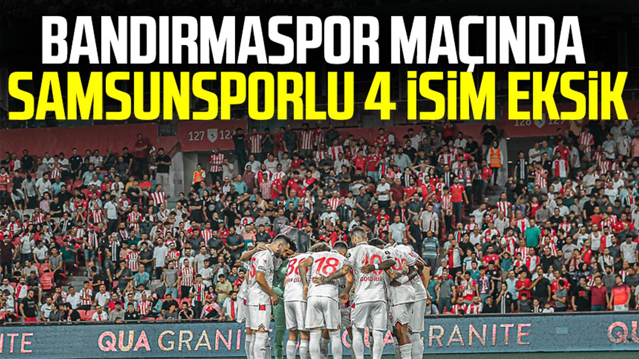 Bandırmaspor maçında Samsunsporlu 4 isim eksik
