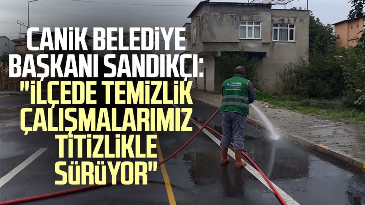 Canik Belediye Başkanı İbrahim Sandıkçı: "İlçede temizlik çalışmalarımız titizlikle sürüyor"