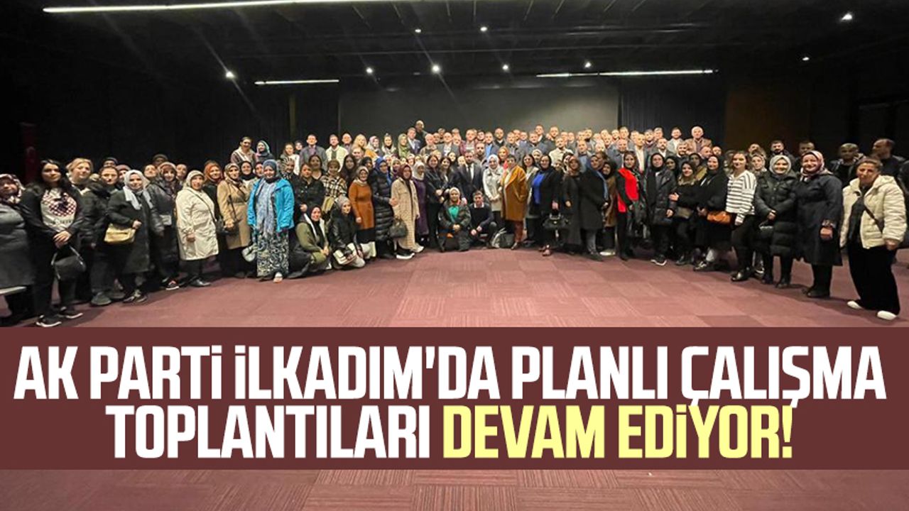 AK Parti İlkadım'da planlı çalışma toplantıları devam ediyor! 