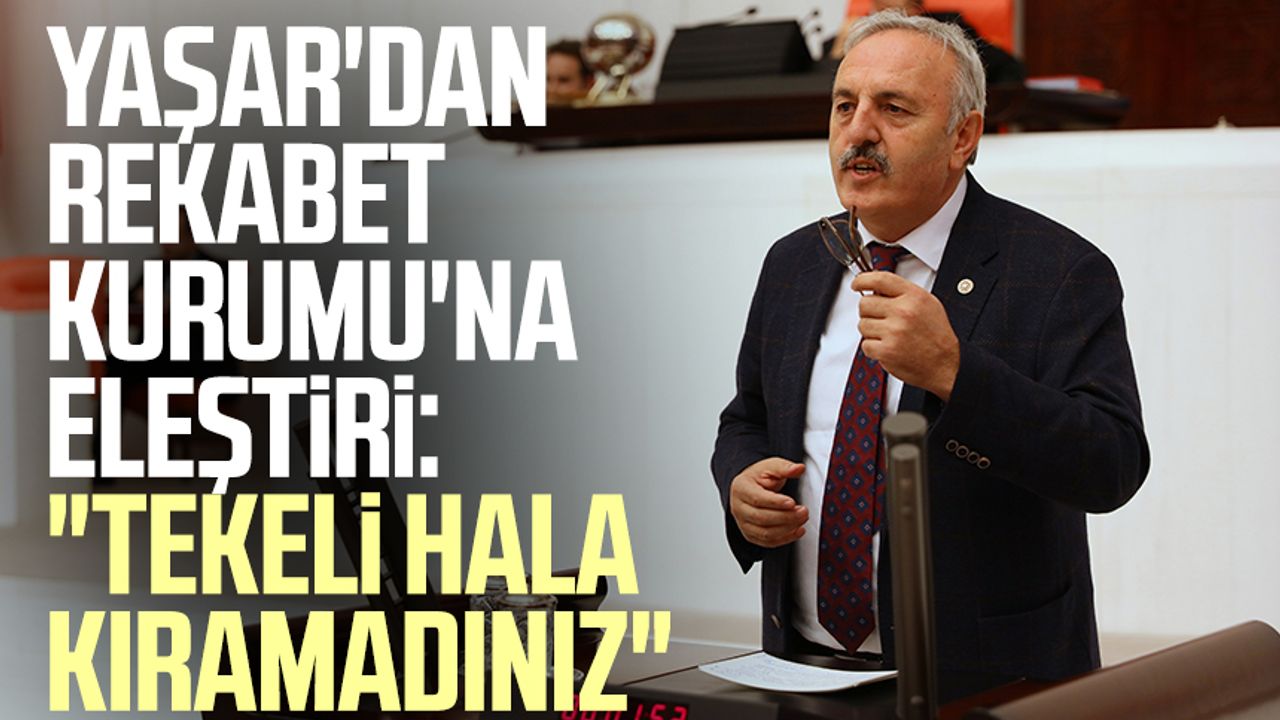 İYİ Parti Samsun Milletvekili Bedri Yaşar'dan Rekabet Kurumu'na eleştiri: "Tekeli hala kıramadınız"