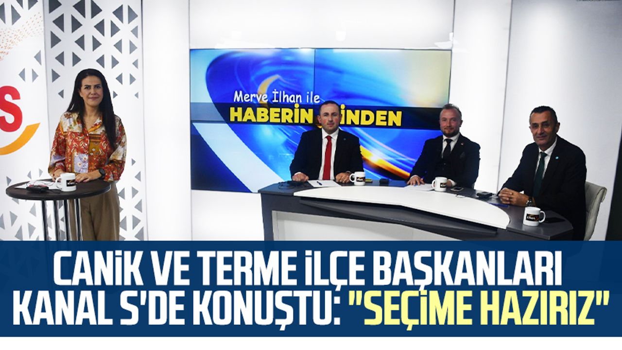 Canik ve Terme ilçe başkanları Kanal S'de konuştu: "Seçime hazırız"