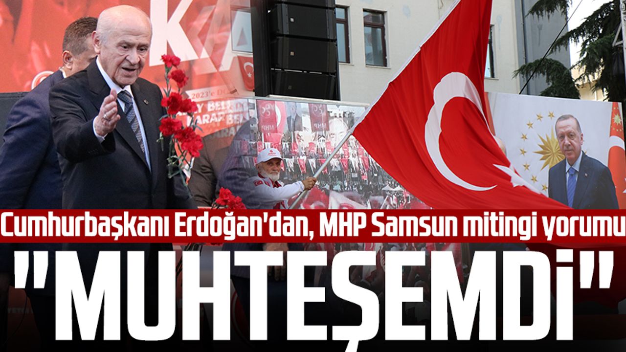 Cumhurbaşkanı Erdoğan'dan, MHP Samsun mitingi yorumu: "Muhteşemdi"