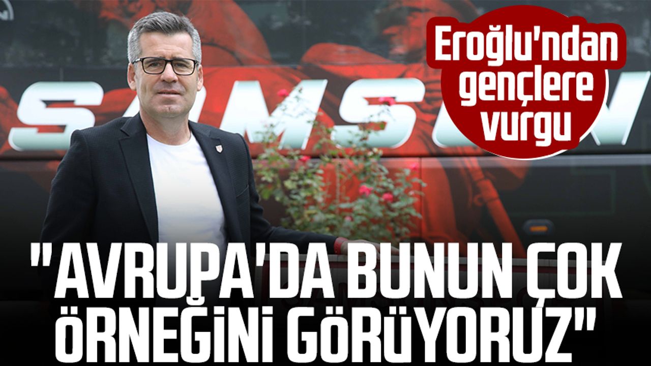 Yılport Samsunspor Teknik Direktörü Hüseyin Eroğlu'ndan gençlere vurgu: "Avrupa'da bunun çok örneğini görüyoruz"