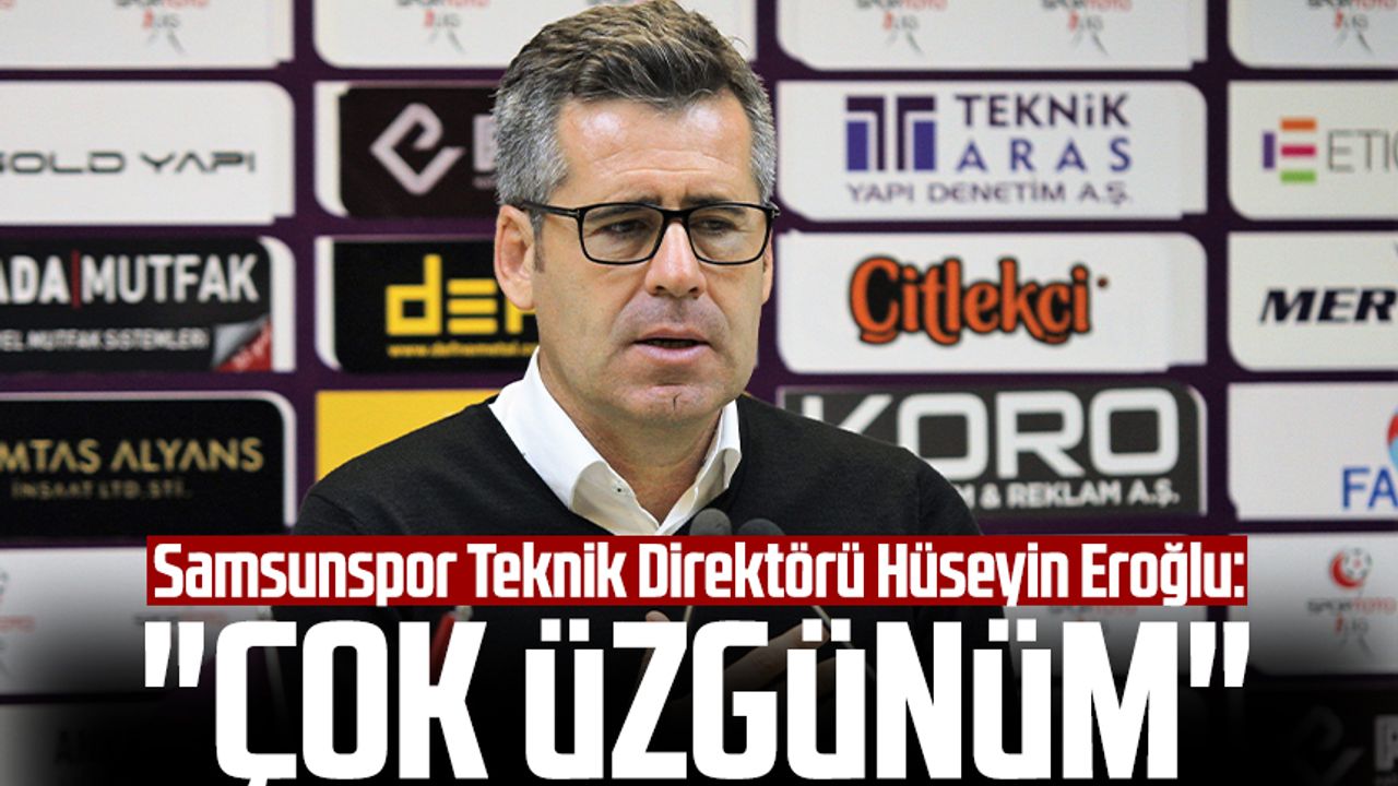 Samsunspor Teknik Direktörü Hüseyin Eroğlu: "Çok üzgünüm"