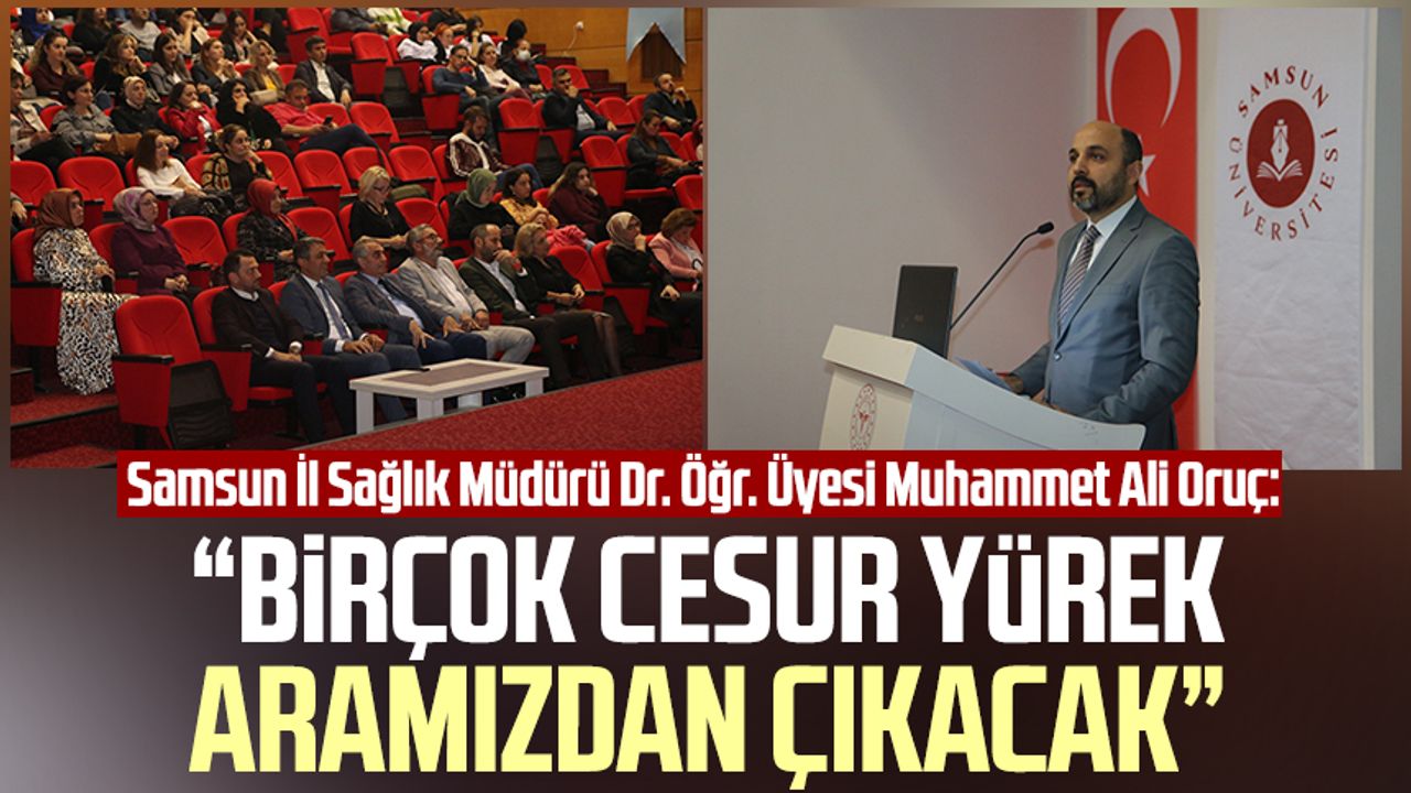 Samsun İl Sağlık Müdürü Dr. Öğr. Üyesi Muhammet Ali Oruç: “Birçok cesur yürek aramızdan çıkacak”