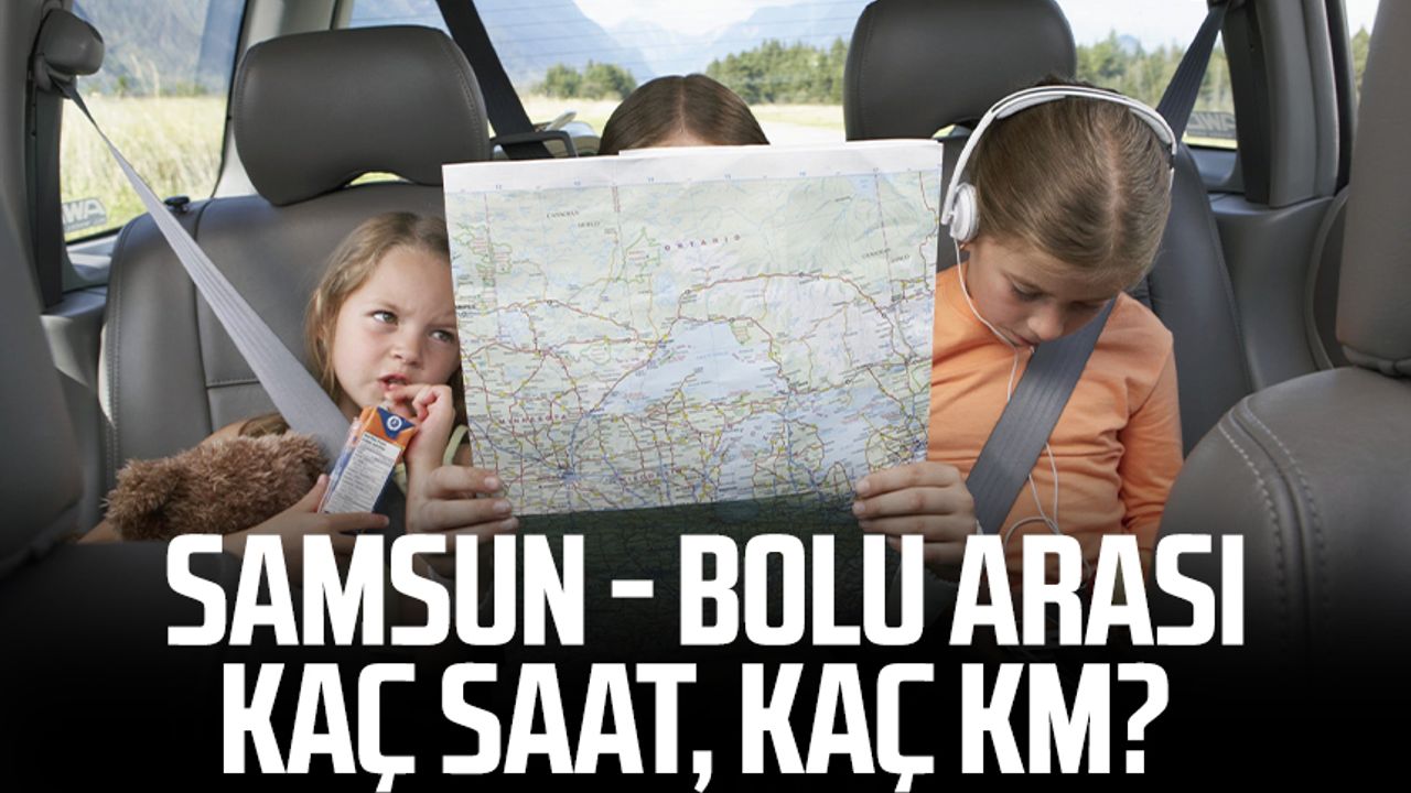 Samsun - Bolu arası kaç saat, kaç km? Arabayla ve otobüsle kaç saat sürer?