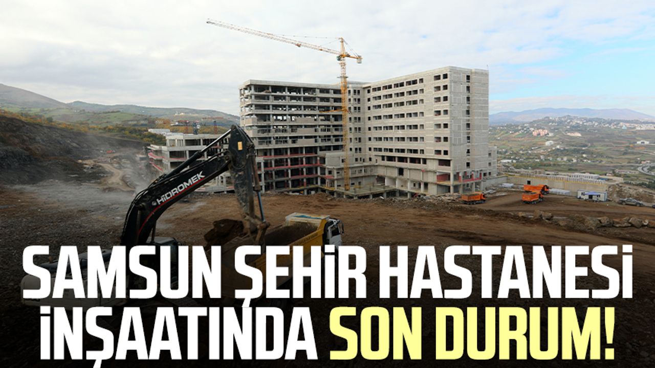 Samsun Şehir Hastanesi inşaatında son durum!