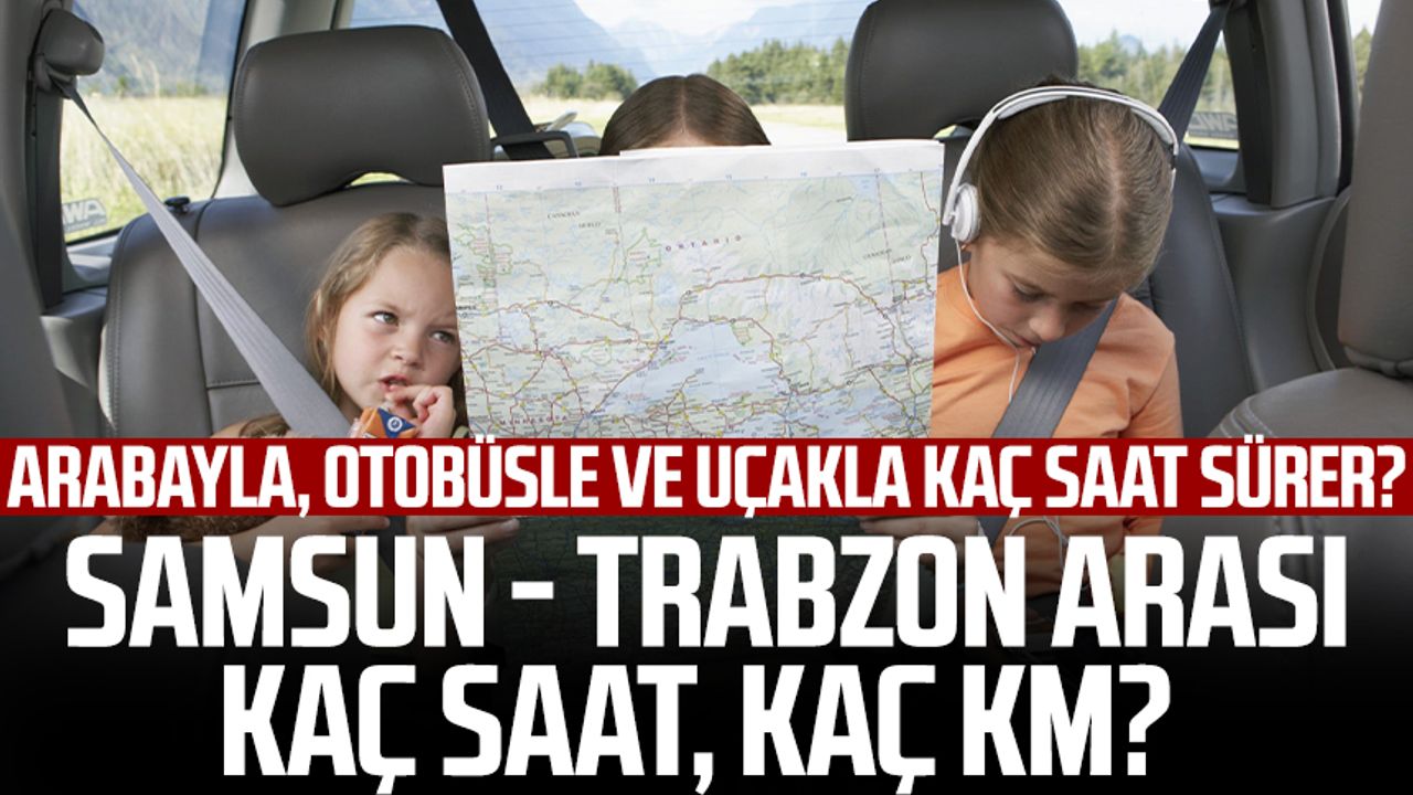 Samsun - Trabzon arası kaç saat, kaç km? Arabayla, otobüsle ve uçakla kaç saat sürer?