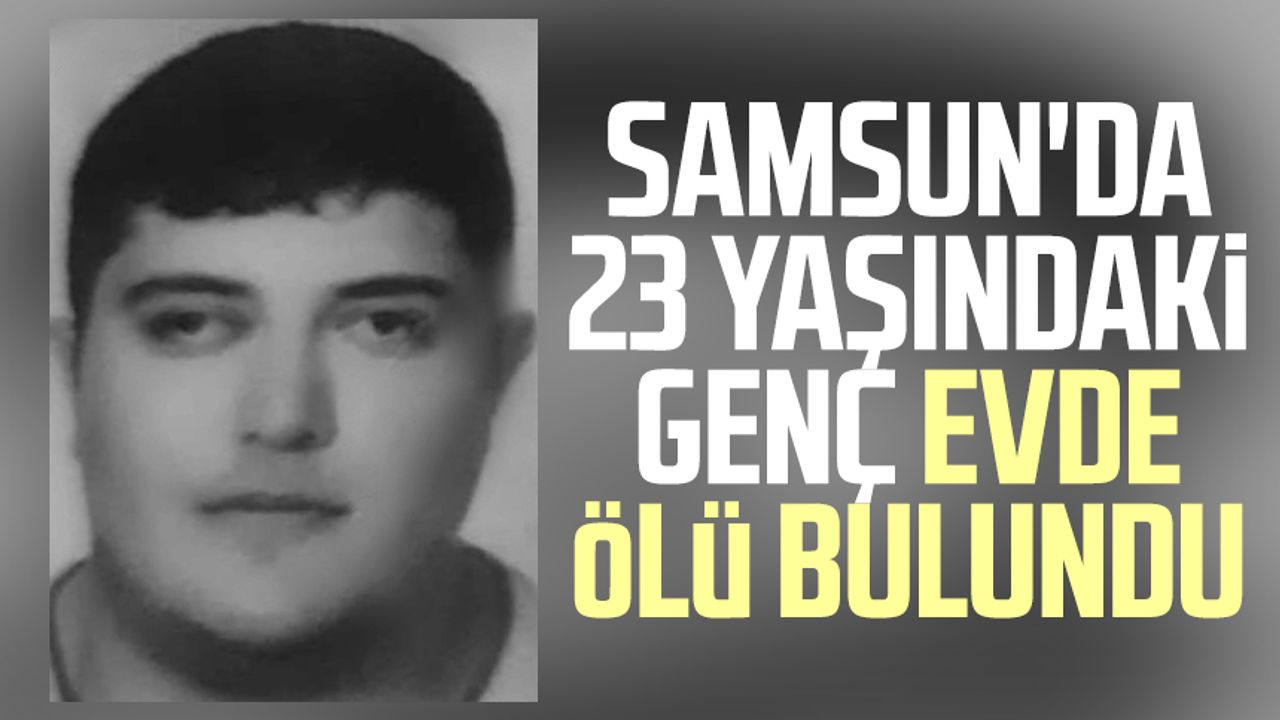 Samsun'da 23 yaşındaki genç evde ölü bulundu