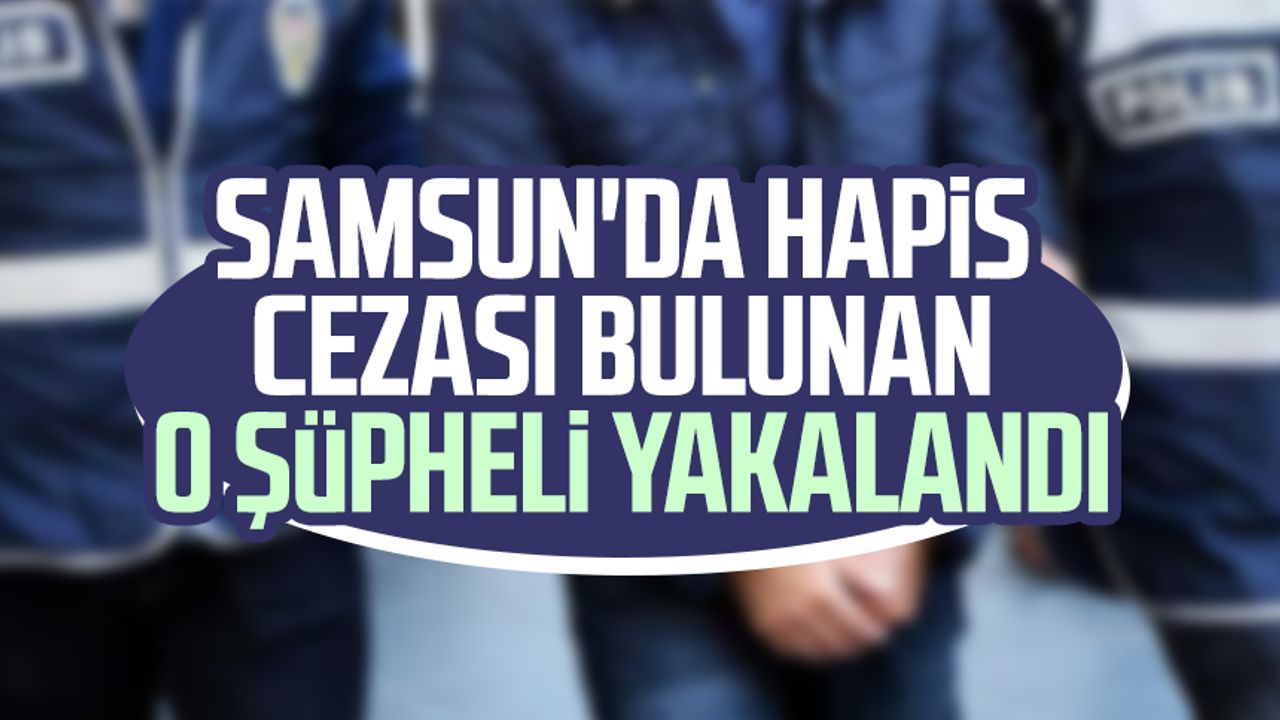 Samsun'da hapis cezası bulunan o şüpheli yakalandı