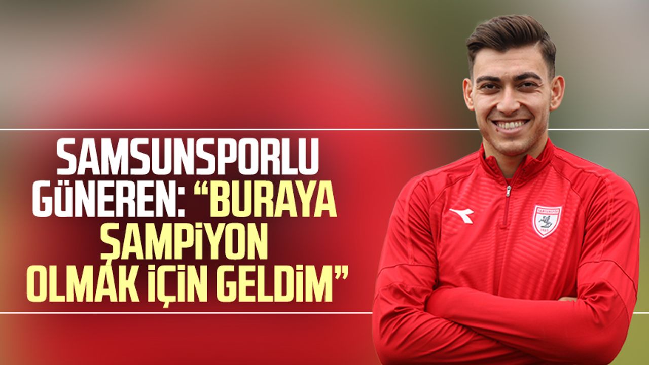 Samsunsporlu Ali Kaan Güneren: “Buraya şampiyon olmak için geldim”