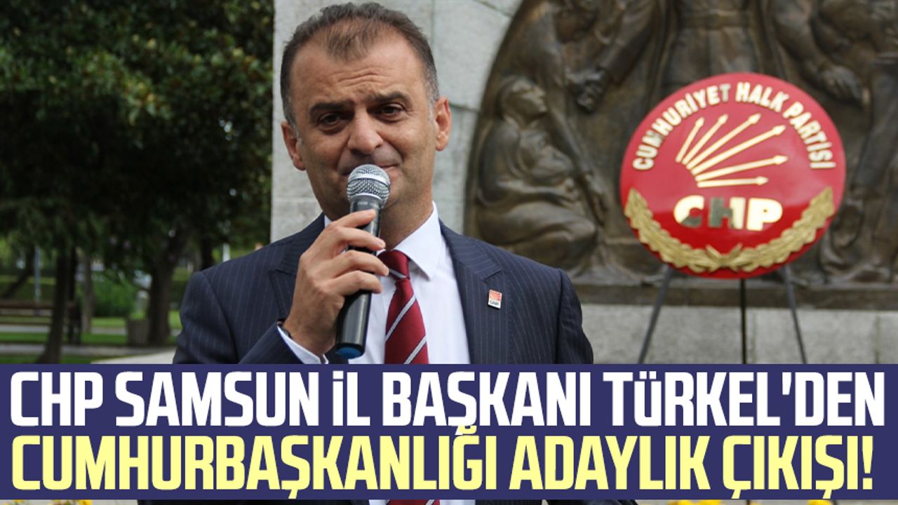 CHP Samsun İl Başkanı Fatih Türkel'den cumhurbaşkanlığı adaylık çıkışı! 