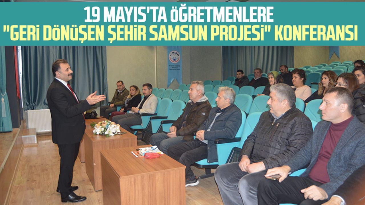 19 Mayıs'ta Öğretmenlere "Geri Dönüşen Şehir Samsun Projesi" konferansı