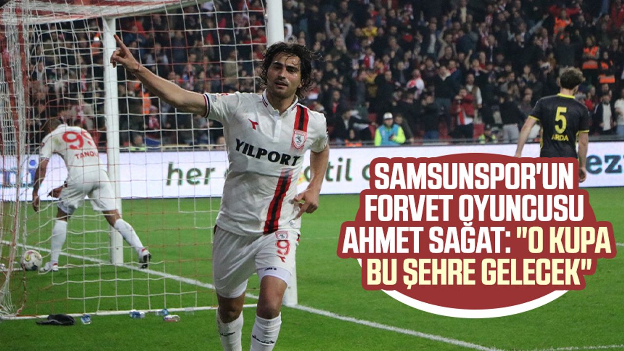 Samsunspor'un forvet oyuncusu Ahmet Sağat: "O kupa bu şehre gelecek"