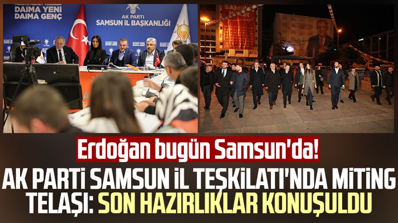 Erdoğan bugün Samsun'da! AK Parti Samsun İl Teşkilatı'nda miting telaşı: Son hazırlıklar konuşuldu