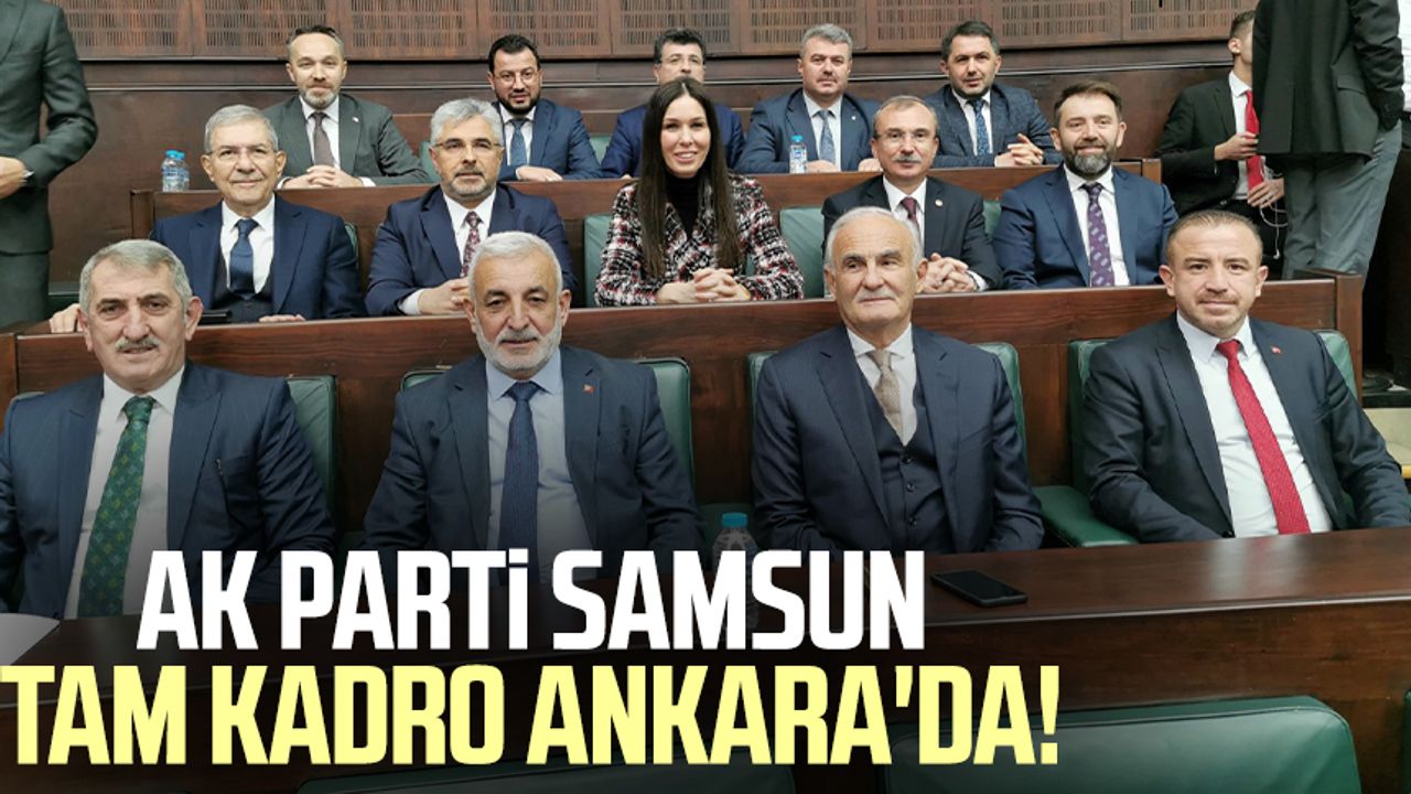 AK Parti Samsun tam kadro Ankara'da!