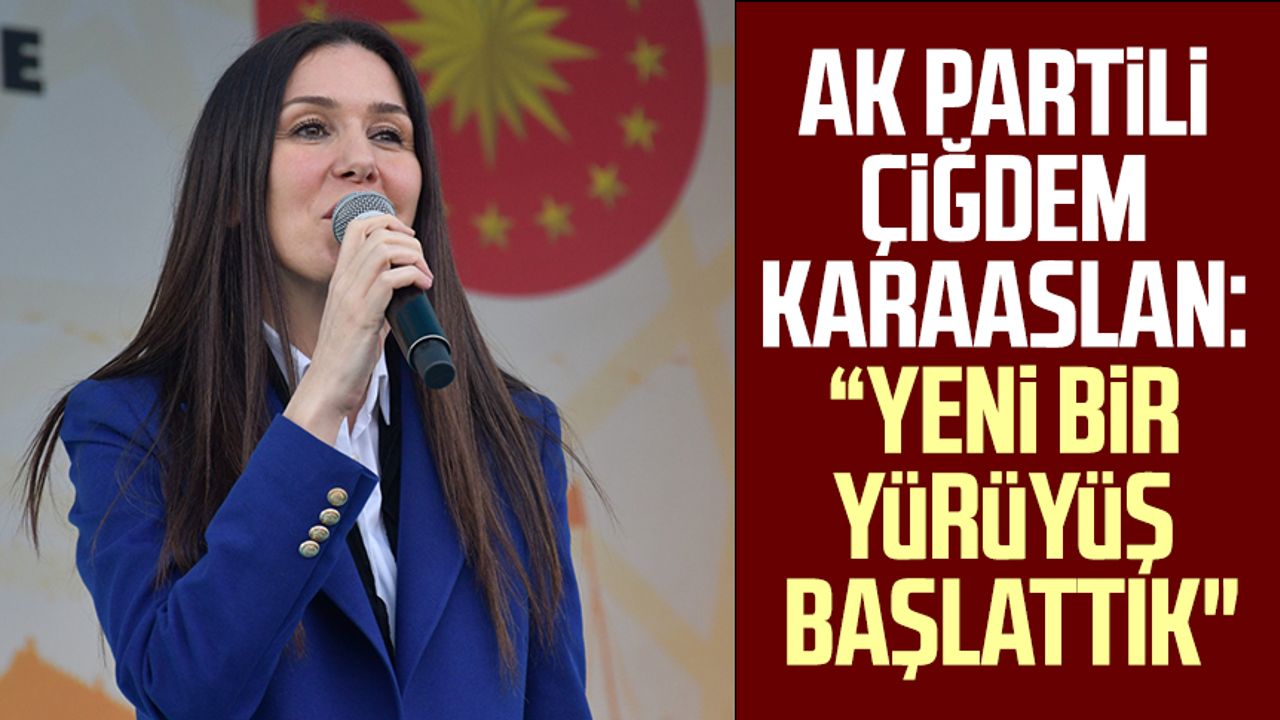 AK Partili Çiğdem Karaaslan: "Yeni bir yürüyüş başlattık"