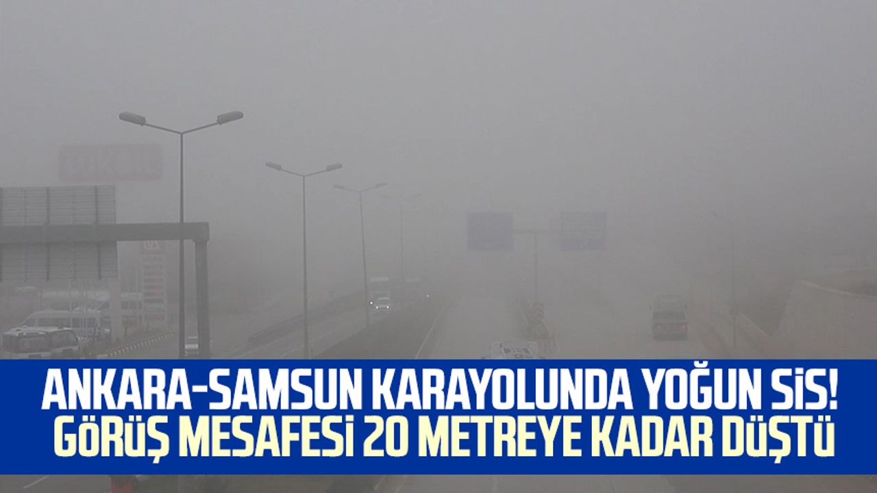 Ankara-Samsun karayolunda yoğun sis! Görüş mesafesi 20 metreye kadar düştü