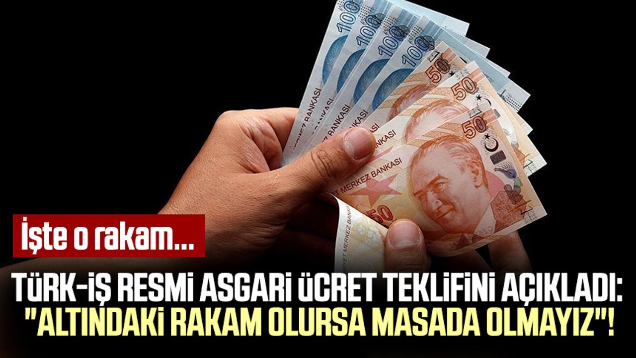 Türk-İş resmi asgari ücret teklifini açıkladı: "Altındaki rakam olursa masada olmayız"! İşte o rakam....