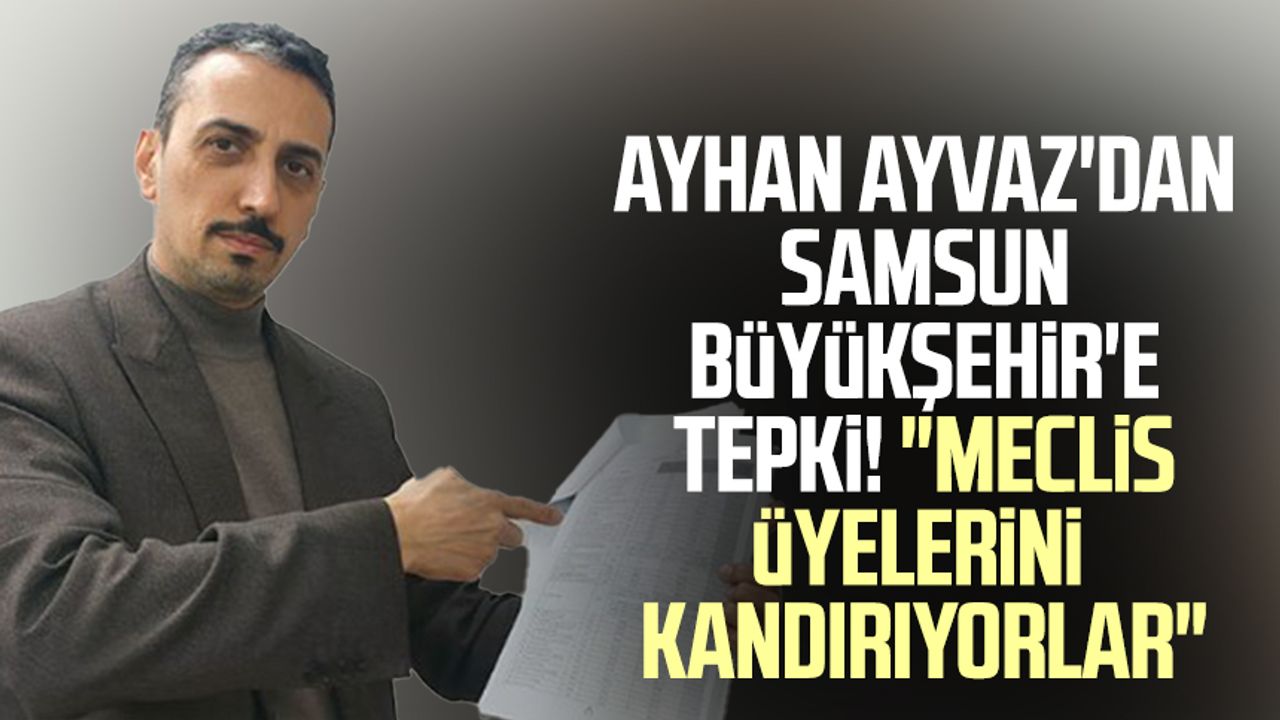 Ayhan Ayvaz'dan Samsun Büyükşehir'e tepki! "Meclis üyelerini kandırıyorlar"