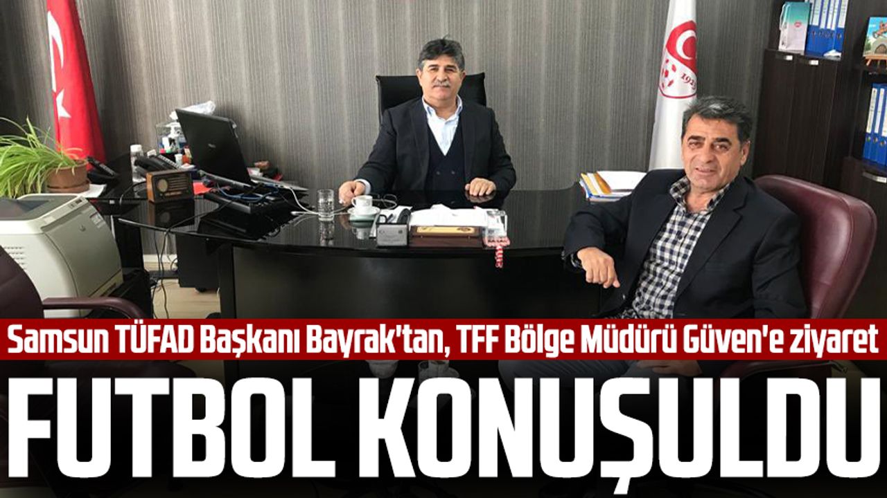 Samsun TÜFAD Başkanı Hakkı Bayrak'tan, TFF Bölge Müdürü İbrahim Güven'e ziyaret: Futbol konuşuldu