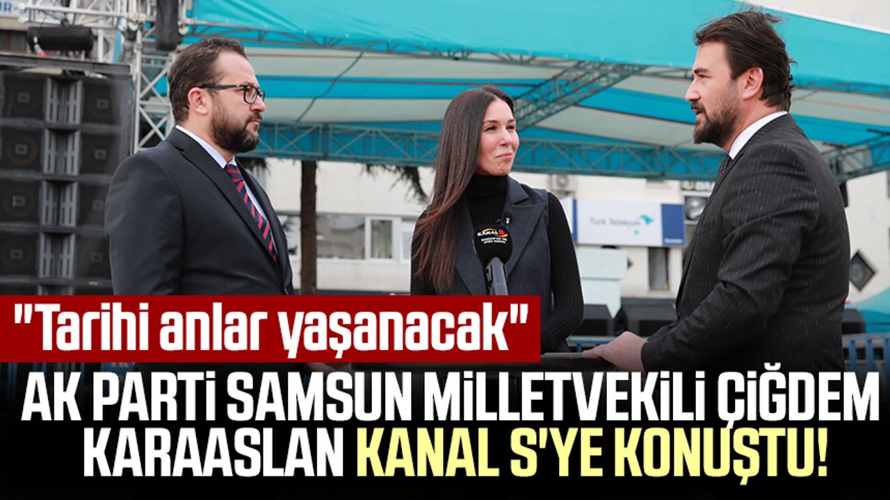 AK Parti Samsun Milletvekili Çiğdem Karaaslan Kanal S'ye konuştu: "Tarihi anlar yaşanacak"