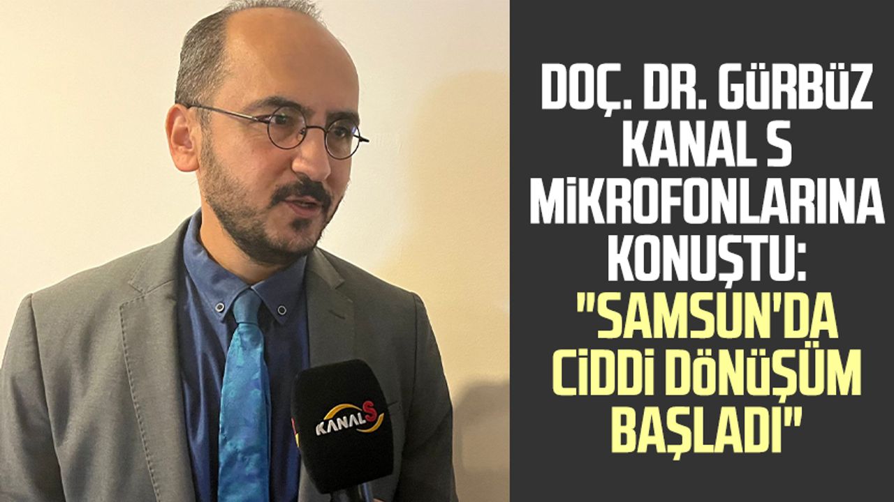 Doç. Dr. Mevlüt Gürbüz Kanal S mikrofonlarına konuştu: "Samsun'da ciddi dönüşüm başladı"
