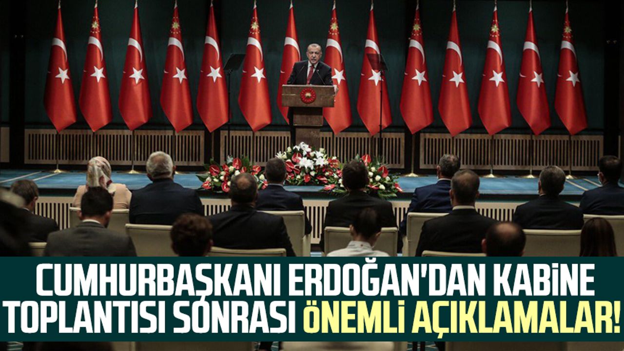Cumhurbaşkanı Erdoğan'dan Kabine Toplantısı sonrası önemli açıklamalar!