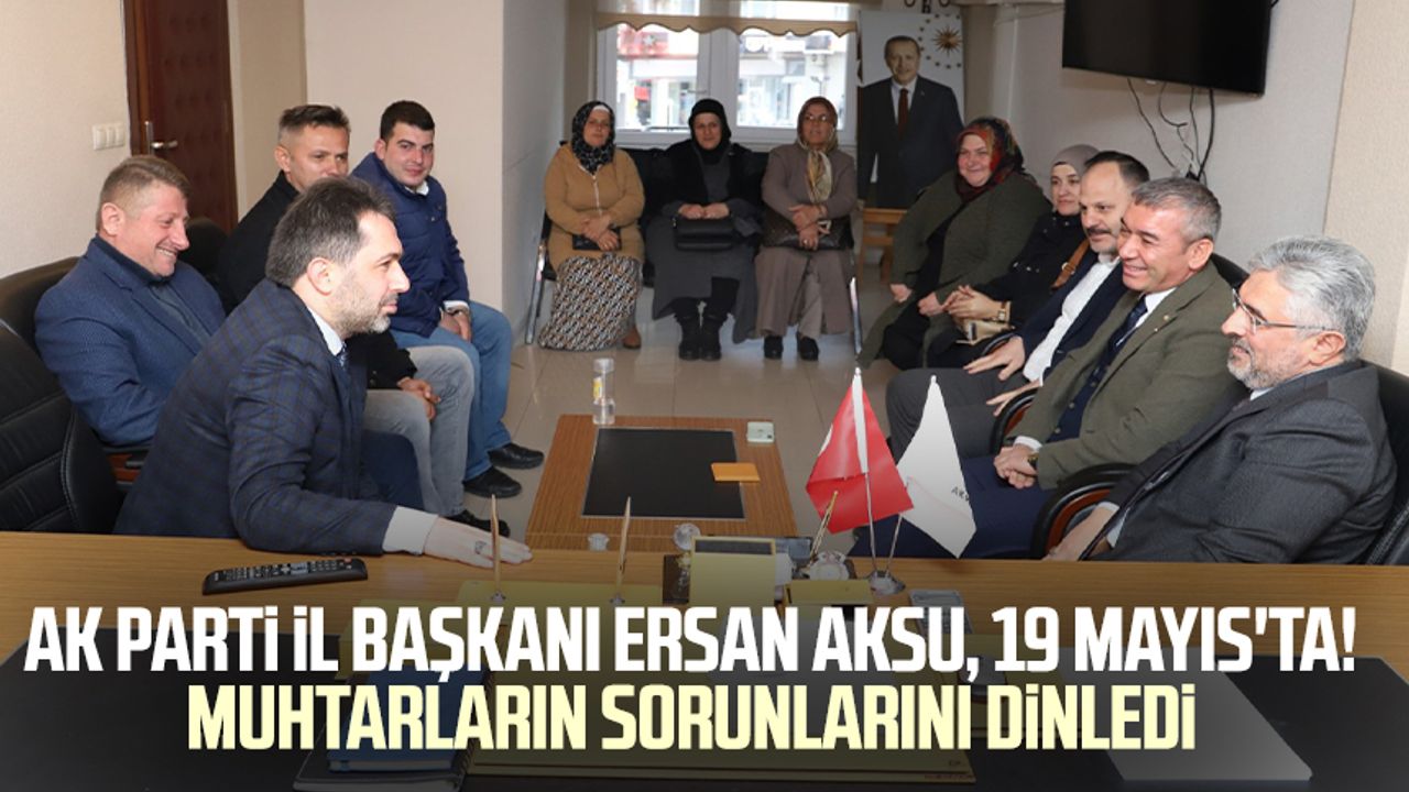 AK Parti İl Başkanı Ersan Aksu, 19 Mayıs'ta! Muhtarların sorunlarını dinledi 