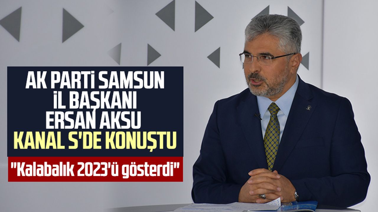 AK Parti Samsun İl Başkanı Av. Ersan Aksu Kanal S'de konuştu: "Kalabalık 2023'ü gösterdi"