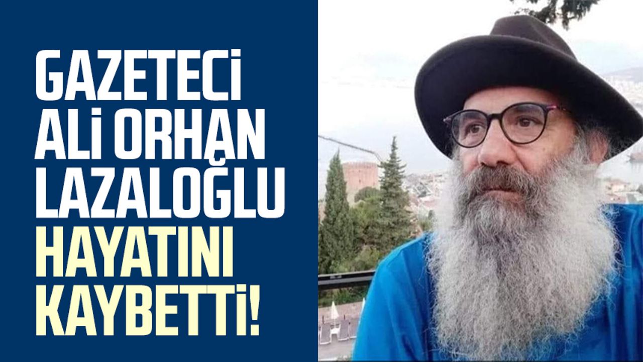 Gazeteci Ali Orhan Lazaloğlu hayatını kaybetti!