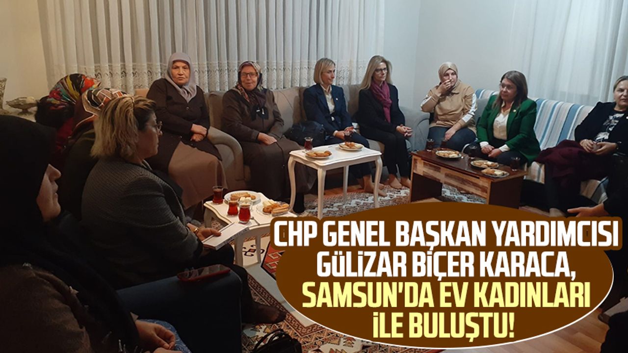 CHP Genel Başkan Yardımcısı Gülizar Biçer Karaca, Samsun'da ev kadınları ile buluştu!