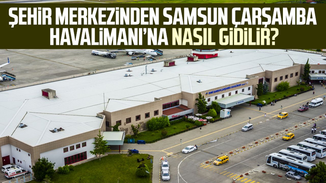 Şehir merkezinden Samsun Çarşamba Havalimanı’na nasıl gidilir?