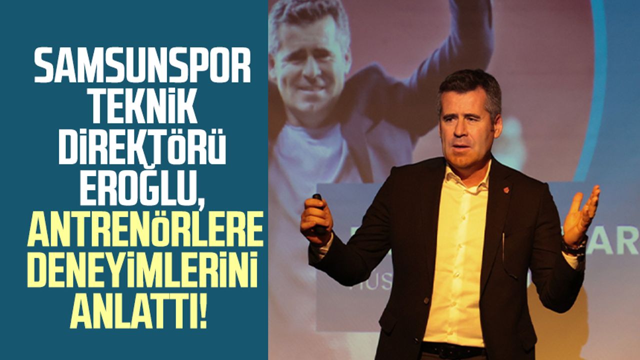 Samsunspor Teknik Direktörü Hüseyin Eroğlu antrenörlere deneyimlerini anlattı!