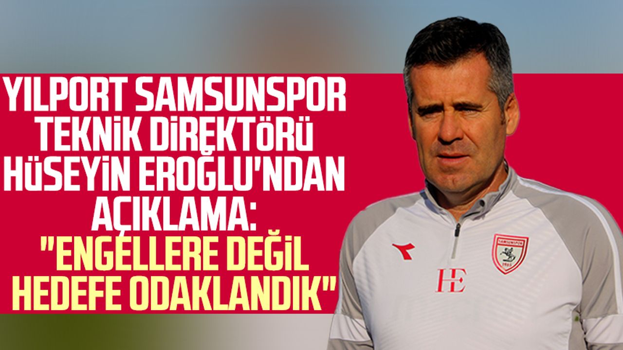Yılport Samsunspor Teknik Direktörü Hüseyin Eroğlu'ndan açıklama: "Engellere değil hedefe odaklandık"