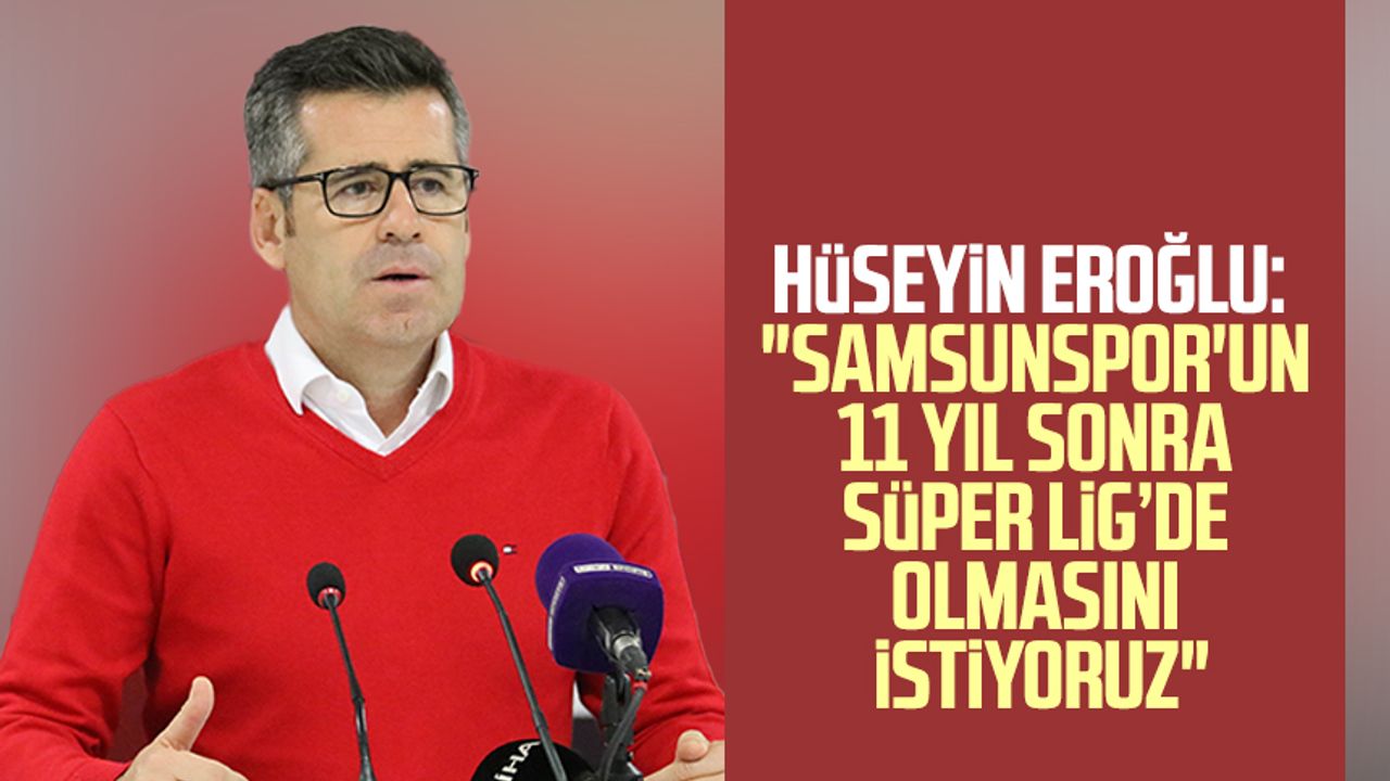 Hüseyin Eroğlu:  "Samsunspor'un 11 yıl sonra Süper Lig’de olmasını istiyoruz"