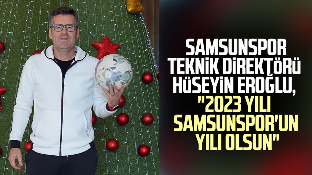 Samsunspor Teknik Direktörü Hüseyin Eroğlu, "2023 yılı Samsunspor'un yılı olsun"