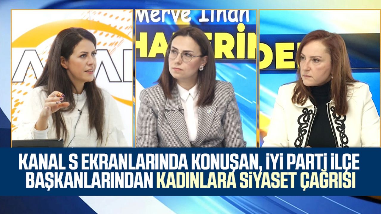 Kanal S ekranlarında konuşan, İYİ Parti İlçe başkanlarından kadınlara siyaset çağrısı!