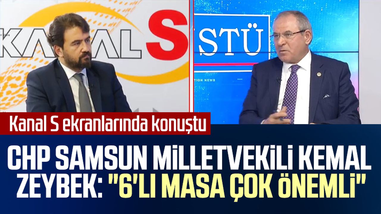 CHP Samsun Milletvekili Kemal Zeybek Kanal S ekranlarında konuştu:"6'lı masa çok önemli"