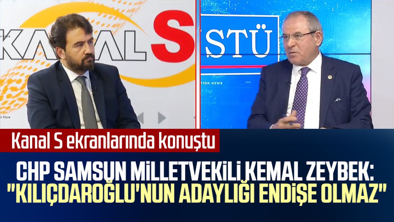 CHP Samsun Milletvekili Kemal Zeybek Kanal S ekranlarında konuştu:"Kılıçdaroğlu'nun adaylığı endişe olmaz"