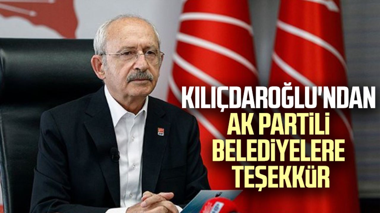 Kılıçdaroğlu'ndan AK Partili belediyelere teşekkür