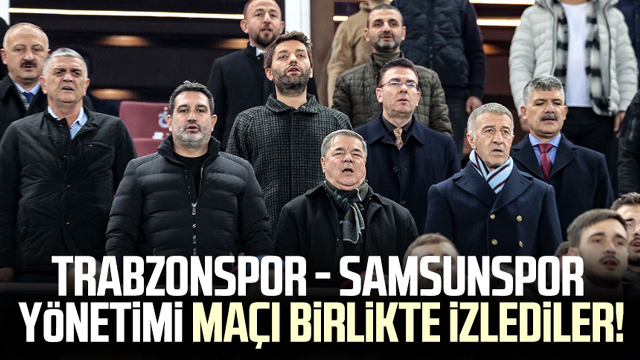 Trabzonspor - Samsunspor yönetimi maçı birlikte izlediler!